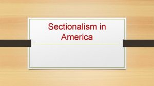 Sectionalism in America Birth of Sectionalism Sectionalism Having