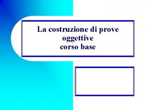 La costruzione di prove oggettive corso base Il