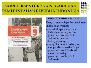 BAB 9 TERBENTUKNYA NEGARA DAN PEMERINTAHAN REPUBLIK INDONESIA