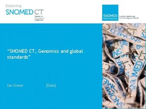 SNOMED CT Genomics and global standards Ian Green