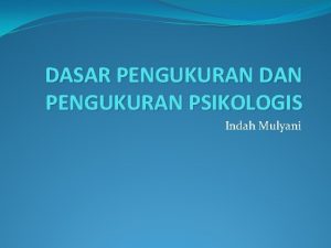 DASAR PENGUKURAN DAN PENGUKURAN PSIKOLOGIS Indah Mulyani Pengukuran