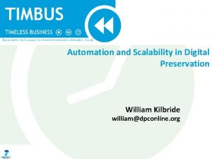 Automation and Scalability in Digital Preservation William Kilbride