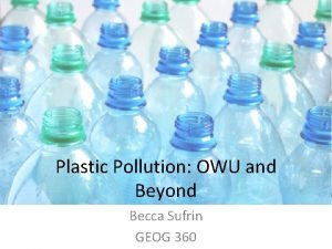 Plastic Pollution OWU and Beyond Becca Sufrin GEOG