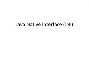 Java Native Interface JNI JNI Linking Java and