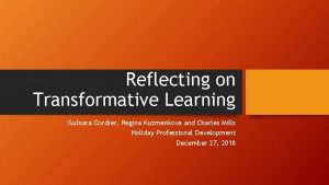 Reflecting on Transformative Learning Gulnara Cordier Regina Kuzmenkova