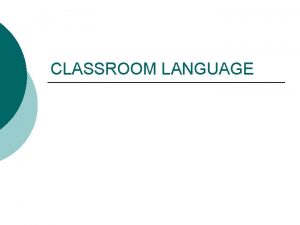 CLASSROOM LANGUAGE What is classroom language A kind