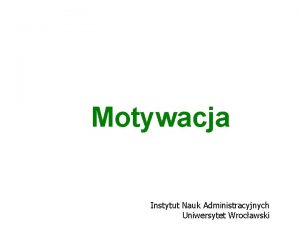 Motywacja Instytut Nauk Administracyjnych Uniwersytet Wrocawski Motywacja Definicja
