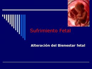 Sufrimiento Fetal Alteracin del Bienestar fetal Sufrimiento Fetal