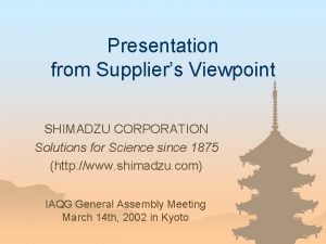 Presentation from Suppliers Viewpoint SHIMADZU CORPORATION Solutions for