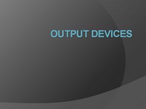 OUTPUT DEVICES Jenisjenis Output Device Output yang dihasilkan OUTPUT DEVICES Jenisjenis Output Device Output yang dihasilkan