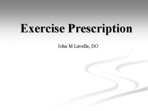 Exercise Prescription John M Lavelle DO Objectives n