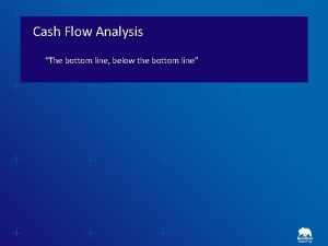 Cash Flow Analysis The bottom line below the