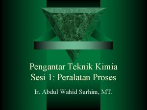 Pengantar Teknik Kimia Sesi 1 Peralatan Proses Ir