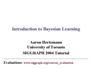Introduction to Bayesian Learning Aaron Hertzmann University of