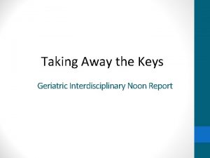 Taking Away the Keys Geriatric Interdisciplinary Noon Report