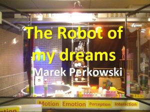The Robot of my dreams Marek Perkowski A