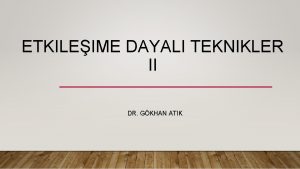 ETKILEIME DAYALI TEKNIKLER II DR GKHAN ATIK ETKILEIME