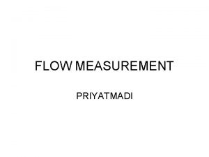 FLOW MEASUREMENT PRIYATMADI INTRODUCTION Flow measurement is an
