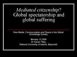 Mediated citizenship Global spectatorship and global suffering New