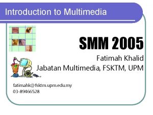 Introduction to Multimedia SMM 2005 Fatimah Khalid Jabatan