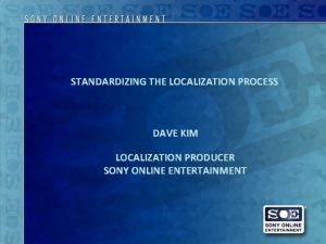 STANDARDIZING THE LOCALIZATION PROCESS DAVE KIM LOCALIZATION PRODUCER STANDARDIZING THE LOCALIZATION PROCESS DAVE KIM LOCALIZATION PRODUCER
