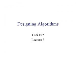 Designing Algorithms Csci 107 Lecture 3 Designing algorithms
