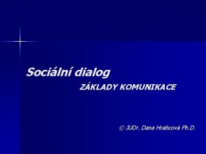 Sociln dialog ZKLADY KOMUNIKACE JUDr Dana Hrabcov Ph