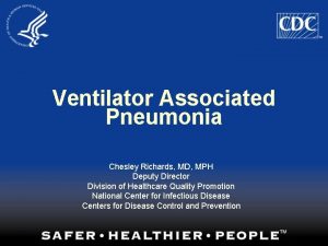 Ventilator Associated Pneumonia Chesley Richards MD MPH Deputy