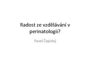 Radost ze vzdlvn v perinatologii Pavel epick Co