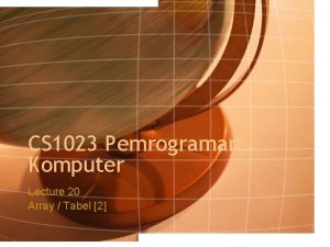 CS 1023 Pemrograman Komputer Lecture 20 Array Tabel