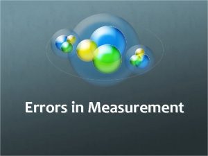 Errors in Measurement No Measurement is Accurate Errors Errors in Measurement No Measurement is Accurate Errors