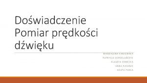 Dowiadczenie Pomiar prdkoci dwiku MAGDALENA KANIOWSKA PATRYCJA GORZELACZYK