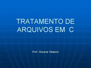 TRATAMENTO DE ARQUIVOS EM C Prof Rosana Palazon