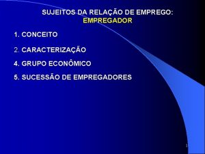 SUJEITOS DA RELAO DE EMPREGO EMPREGADOR 1 CONCEITO