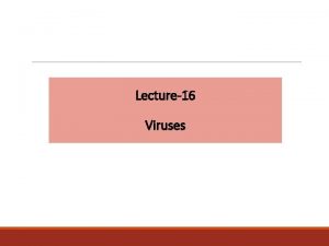 Lecture16 Viruses Viruses General properties v Viruses are Lecture16 Viruses Viruses General properties v Viruses are