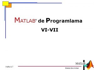 MATLAB de Programlama VIVII Hafta 6 7 Matlab