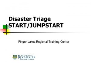 Disaster Triage STARTJUMPSTART Finger Lakes Regional Training Center