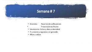 Semana 7 Anuncios Reportes de calificaciones Presentaciones finales