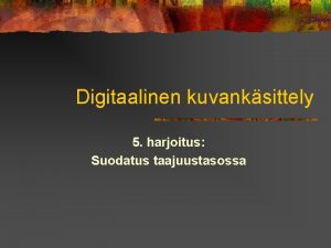 Digitaalinen kuvanksittely 5 harjoitus Suodatus taajuustasossa Kytnnn jrjestelyist Digitaalinen kuvanksittely 5 harjoitus Suodatus taajuustasossa Kytnnn jrjestelyist