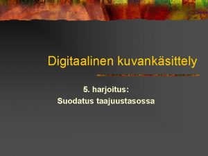 Digitaalinen kuvanksittely 5 harjoitus Suodatus taajuustasossa Kytnnn jrjestelyist