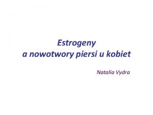 Estrogeny a nowotwory piersi u kobiet Natalia Vydra