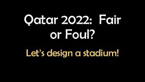 Qatar 2022 Fair or Foul Lets design a