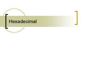 Hexadecimal Overview n n Hexadecimal hex base 16