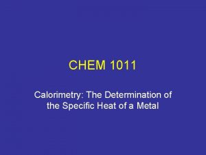 CHEM 1011 Calorimetry The Determination of the Specific