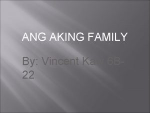 ANG AKING FAMILY By Vincent Kaw 6 B