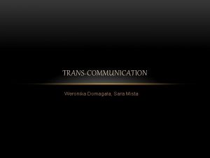 TRANSCOMMUNICATION Weronika Domagaa Sara Mista Transcommunication those are