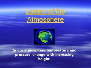 Layers of the Atmosphere In our atmosphere temperature