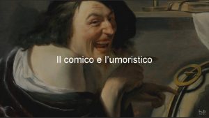 Il comico e lumoristico I personaggi IL COMICO