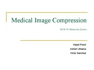 Medical Image Compression EECE 541 Multimedia Systems Harjot