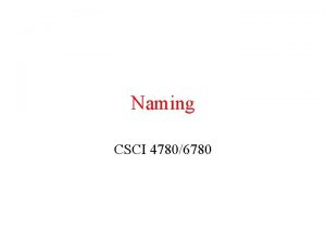Naming CSCI 47806780 Attributebased Naming Flat and structured